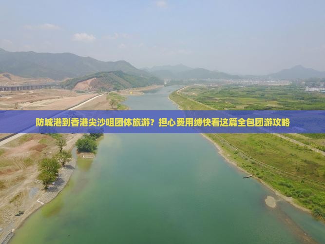 防城港到香港尖沙咀团体旅游？担心费用缚快看这篇全包团游攻略