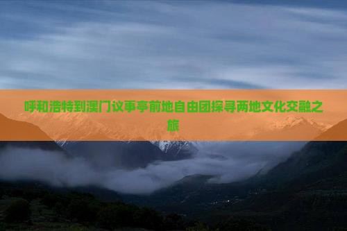 呼和浩特到澳门议事亭前地自由团探寻两地文化交融之旅