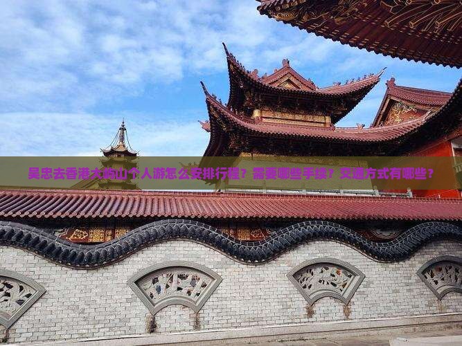 吴忠去香港大屿山个人游怎么安排行程？需要哪些手续？交通方式有哪些？