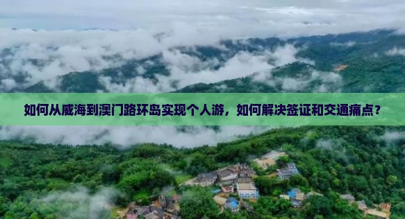 如何从威海到澳门路环岛实现个人游，如何解决签证和交通痛点？