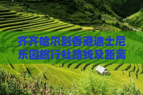 齐齐哈尔到香港迪士尼乐园旅行社路线及距离