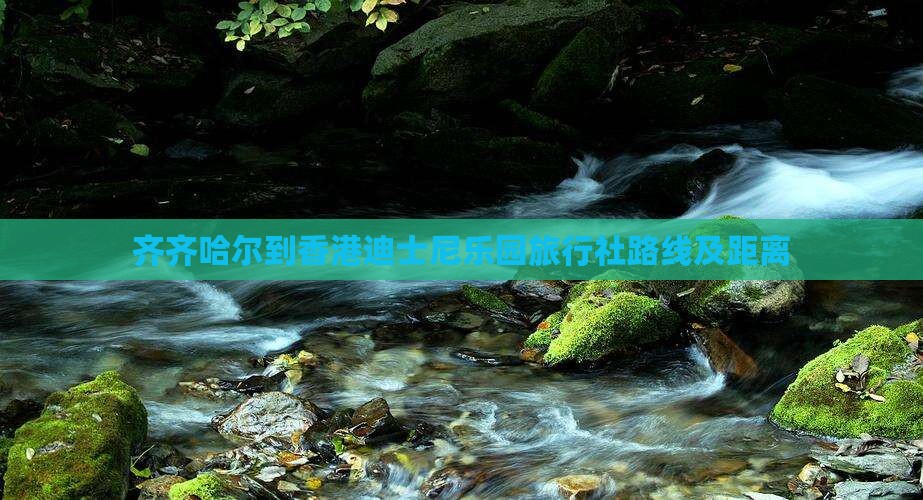 齐齐哈尔到香港迪士尼乐园旅行社路线及距离
