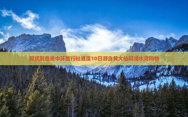 阿坝到香港中环旅行社港澳10日游含黄大仙祠浅水湾购物