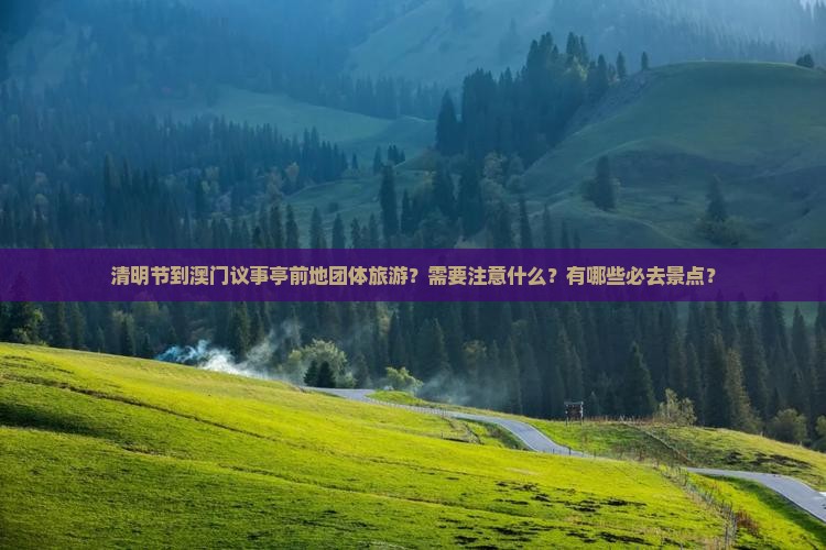 清明节到澳门议事亭前地团体旅游？需要注意什么？有哪些必去景点？