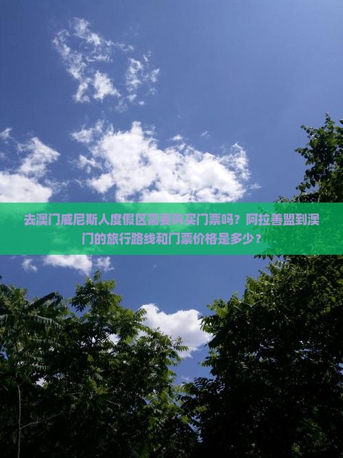 去澳门威尼斯人度假区需要购买门票吗？阿拉善盟到澳门的旅行路线和门票价格是多少？