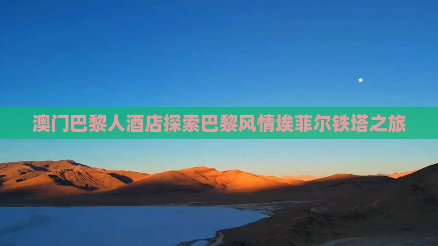 澳门巴黎人酒店探索巴黎风情埃菲尔铁塔之旅