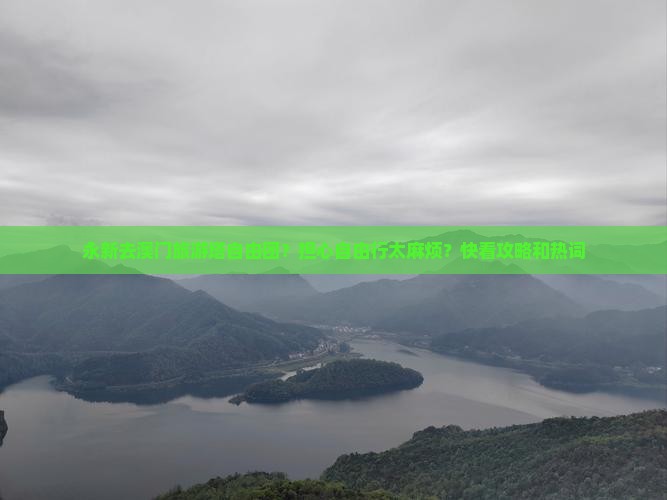 永新去澳门旅游塔自由团？担心自由行太麻烦？快看攻略和热词