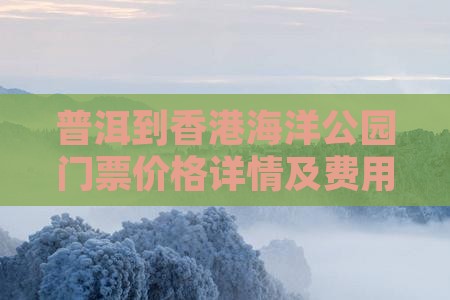 普洱到香港海洋公园门票价格详情及费用
