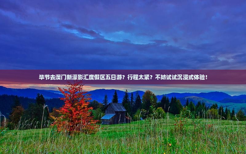 毕节去澳门新濠影汇度假区五日游？行程太紧？不妨试试沉浸式体验！