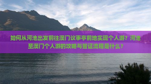 如何从河池出发前往澳门议事亭前地实现个人游？河池至澳门个人游的攻略与签证流程是什么？