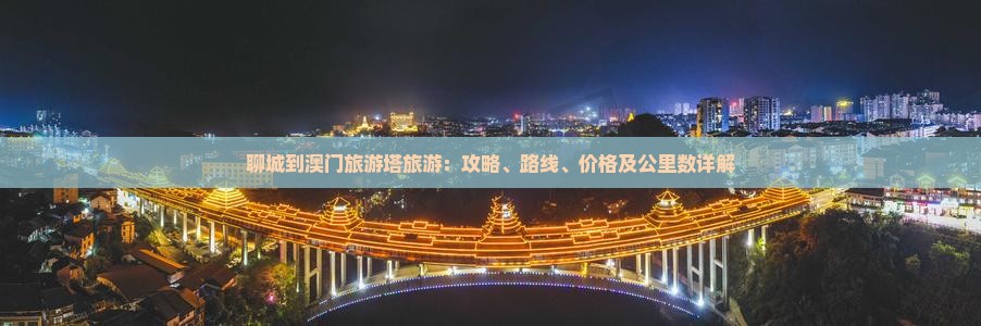聊城到澳门旅游塔旅游：攻略、路线、价格及公里数详解