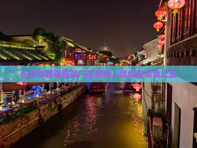 长春游客探秘澳门威尼斯人度假区美食之旅