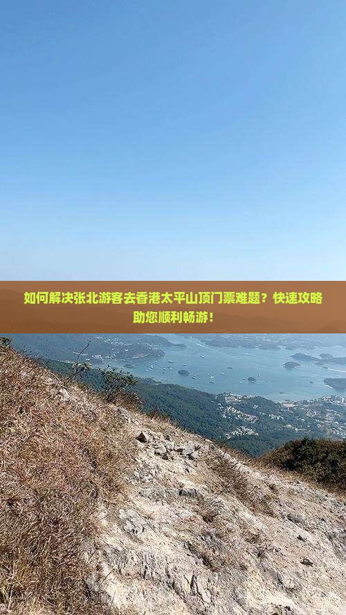 如何解决张北游客去香港太平山顶门票难题？快速攻略助您顺利畅游！