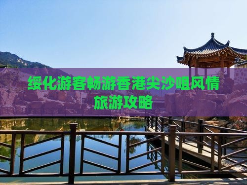 绥化游客畅游香港尖沙咀风情旅游攻略