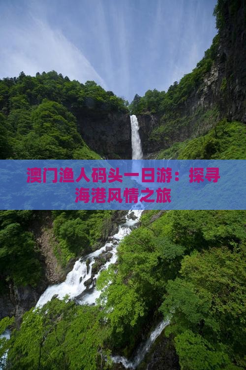 澳门渔人码头一日游：探寻海港风情之旅
