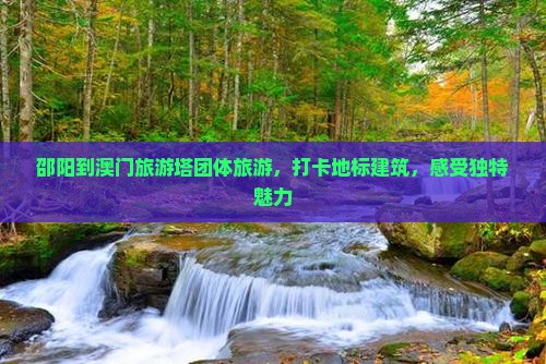 邵阳到澳门旅游塔团体旅游，打卡地标建筑，感受独特魅力