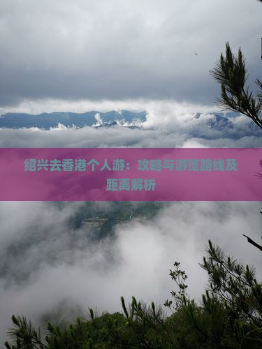 绍兴去香港个人游：攻略与游览路线及距离解析