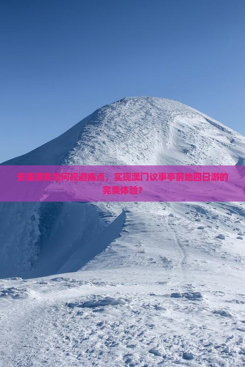 安康游客如何规避痛点，实现澳门议事亭前地四日游的完美体验？