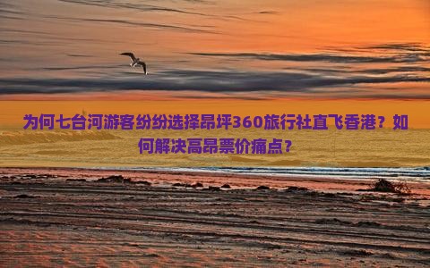 为何七台河游客纷纷选择昂坪360旅行社直飞香港？如何解决高昂票价痛点？