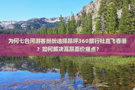 为何七台河游客纷纷选择昂坪360旅行社直飞香港？如何解决高昂票价痛点？