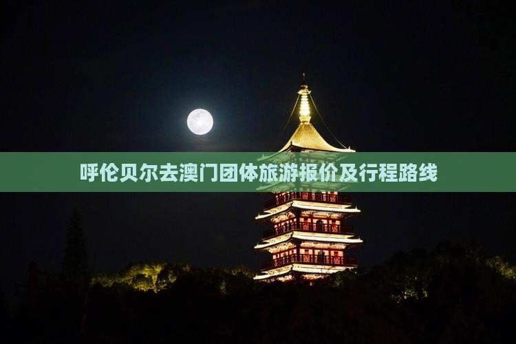 呼伦贝尔去澳门团体旅游报价及行程路线