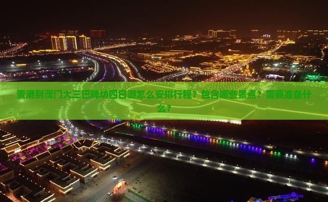 贵港到澳门大三巴牌坊四日游怎么安排行程？包含哪些景点？需要准备什么？