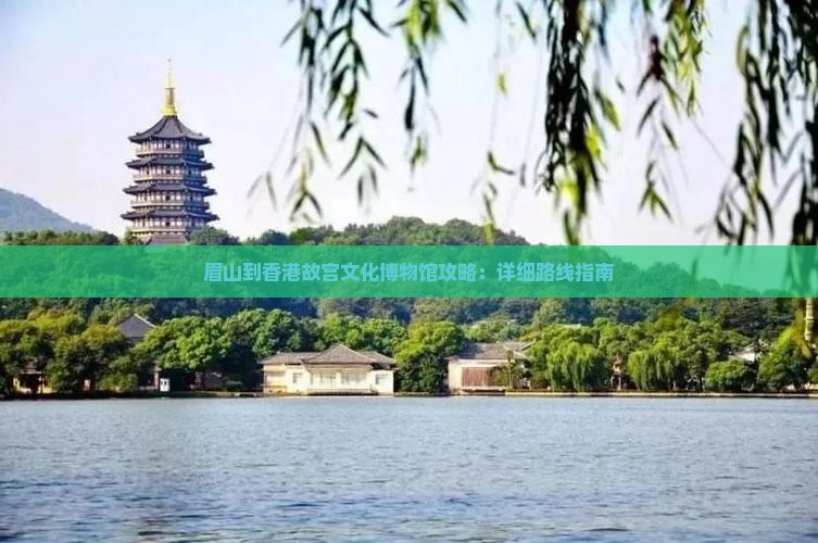 眉山到香港故宫文化博物馆攻略：详细路线指南