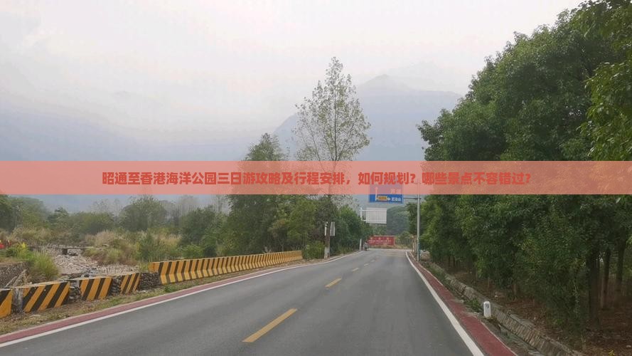 昭通至香港海洋公园三日游攻略及行程安排，如何规划？哪些景点不容错过？