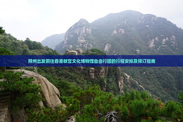 朔州出发前往香港故宫文化博物馆自由行团的行程安排及预订指南