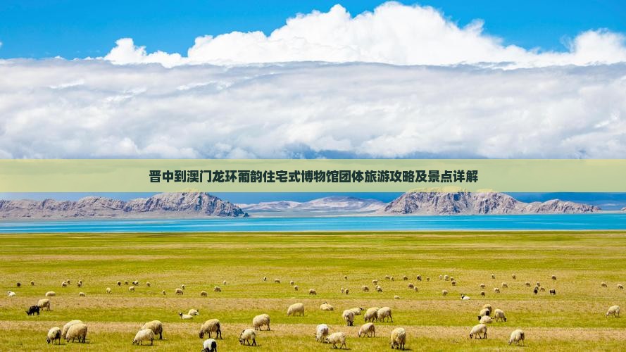 晋中到澳门龙环葡韵住宅式博物馆团体旅游攻略及景点详解