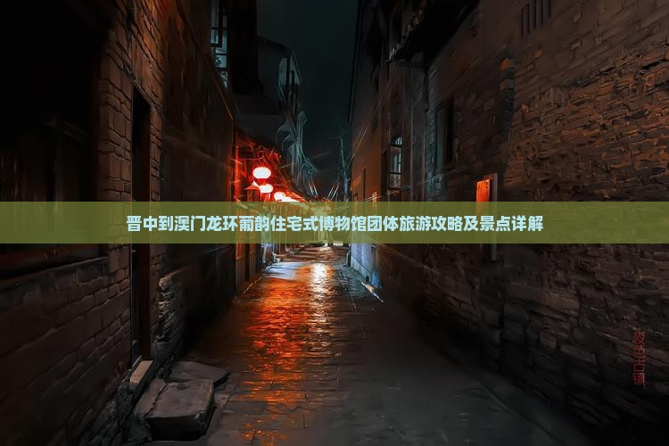 晋中到澳门龙环葡韵住宅式博物馆团体旅游攻略及景点详解