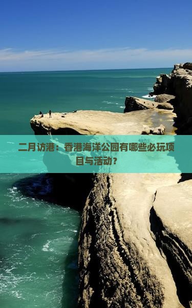 二月访港：香港海洋公园有哪些必玩项目与活动？