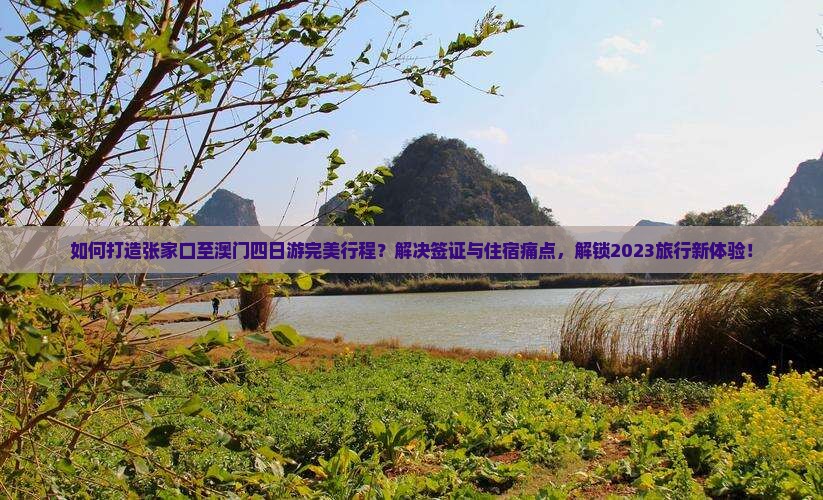 如何打造张家口至澳门四日游完美行程？解决签证与住宿痛点，解锁2023旅行新体验！