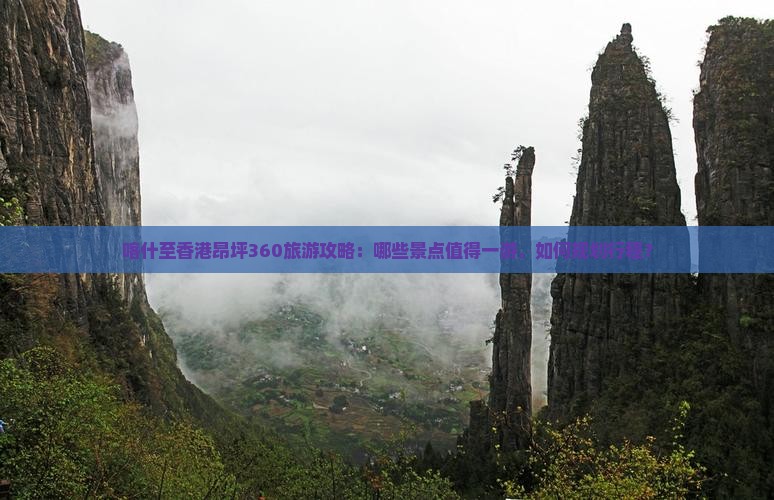 喀什至香港昂坪360旅游攻略：哪些景点值得一游，如何规划行程？