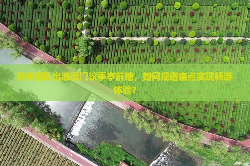 苏州团队出游澳门议事亭前地，如何规避痛点实现畅游体验？