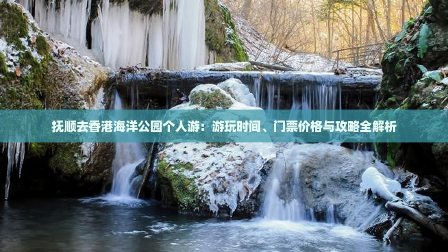 抚顺去香港海洋公园个人游：游玩时间、门票价格与攻略全解析