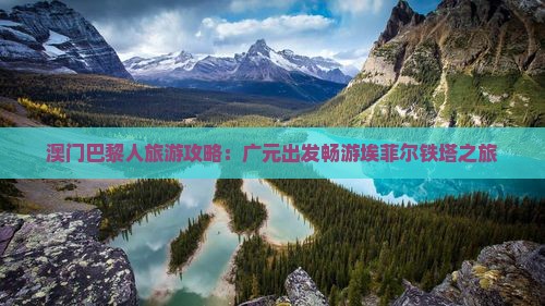 澳门巴黎人旅游攻略：广元出发畅游埃菲尔铁塔之旅