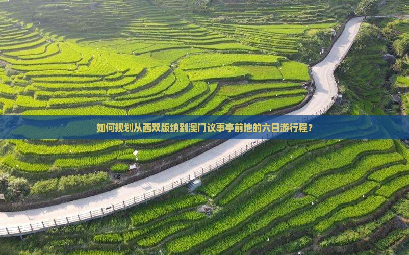 如何规划从西双版纳到澳门议事亭前地的六日游行程？