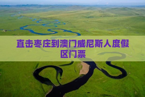 直击枣庄到澳门威尼斯人度假区门票
