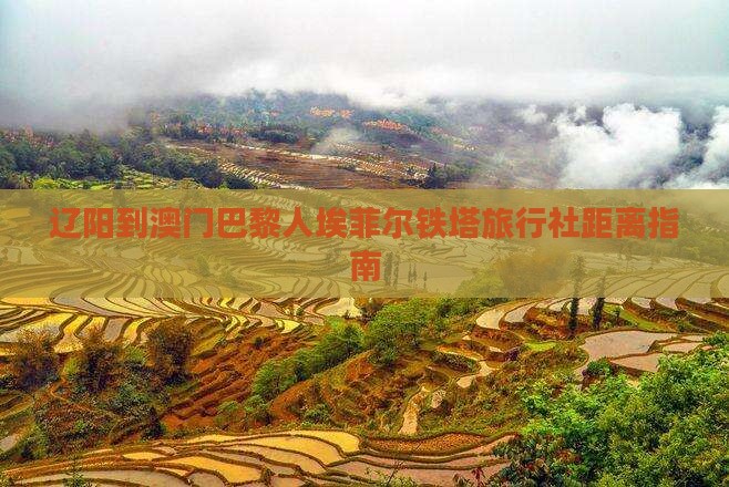 辽阳到澳门巴黎人埃菲尔铁塔旅行社距离指南