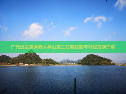广元出发至香港太平山顶二日游攻略与行程规划详解