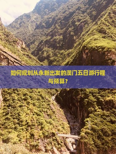 如何规划从永新出发的澳门五日游行程与预算？