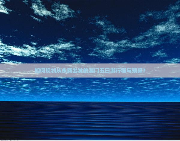 如何规划从永新出发的澳门五日游行程与预算？