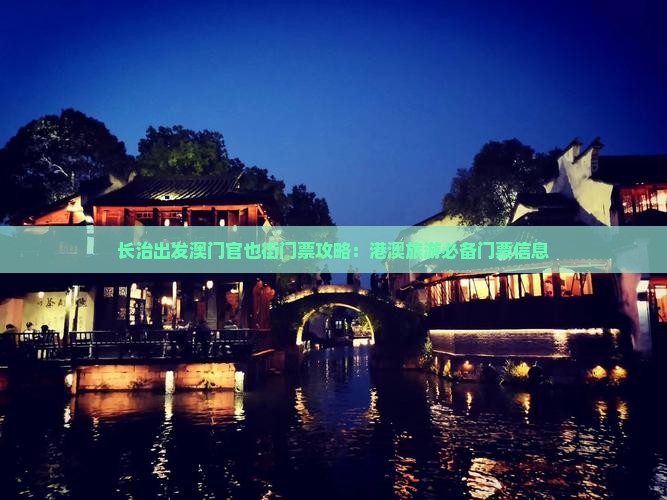 长治出发澳门官也街门票攻略：港澳旅游必备门票信息