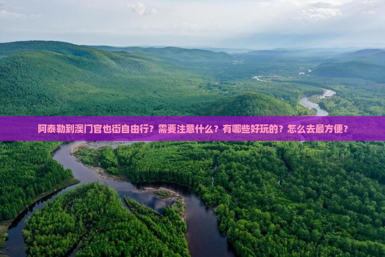 阿泰勒到澳门官也街自由行？需要注意什么？有哪些好玩的？怎么去最方便？