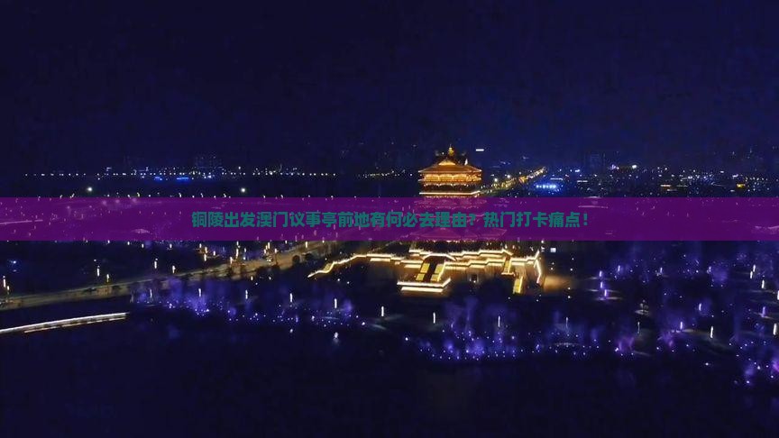 铜陵出发澳门议事亭前地有何必去理由？热门打卡痛点！