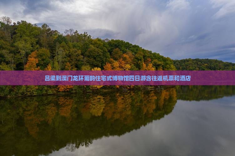 吕梁到澳门龙环葡韵住宅式博物馆四日游含往返机票和酒店