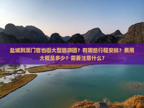 盐城到澳门官也街大型旅游团？有哪些行程安排？费用大概是多少？需要注意什么？