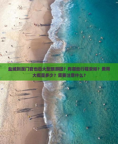 盐城到澳门官也街大型旅游团？有哪些行程安排？费用大概是多少？需要注意什么？