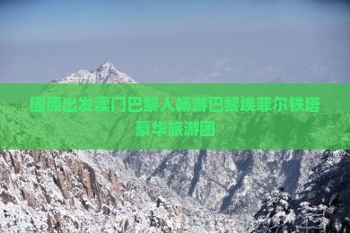 固原出发澳门巴黎人畅游巴黎埃菲尔铁塔豪华旅游团